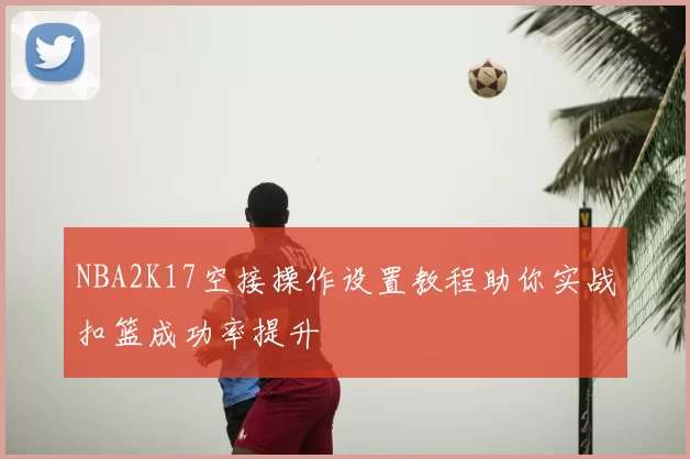 NBA2K17空接操作设置教程助你实战扣篮成功率提升