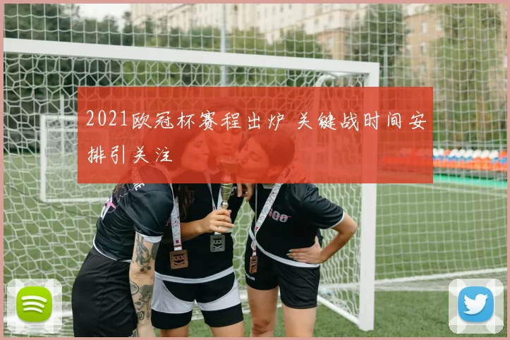 2021欧冠杯赛程出炉 关键战时间安排引关注