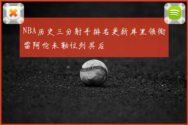 NBA历史三分射手排名更新库里领衔雷阿伦米勒位列其后