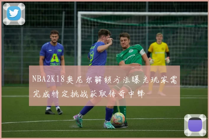 NBA2K18奥尼尔解锁方法曝光玩家需完成特定挑战获取传奇中锋