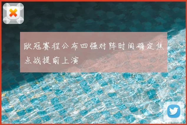欧冠赛程公布四强对阵时间确定焦点战提前上演