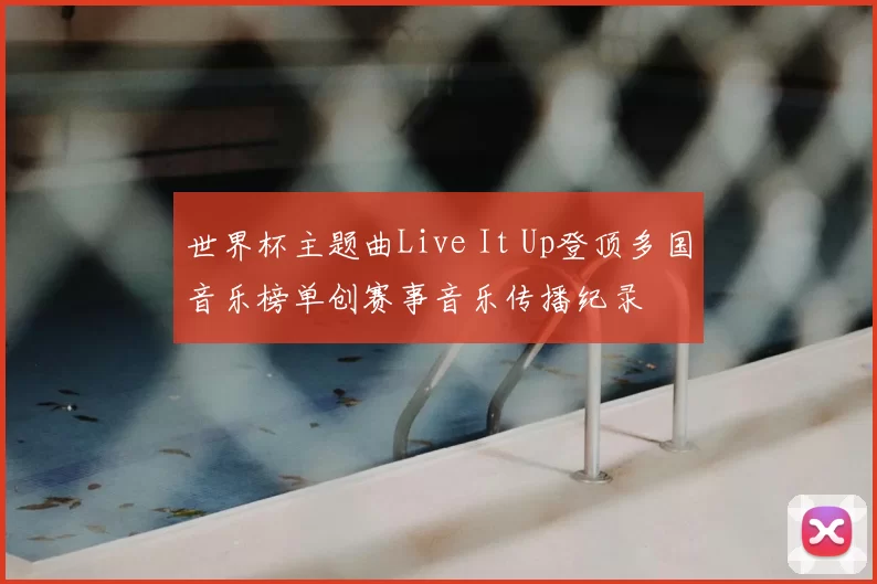 世界杯主题曲Live It Up登顶多国音乐榜单创赛事音乐传播纪录