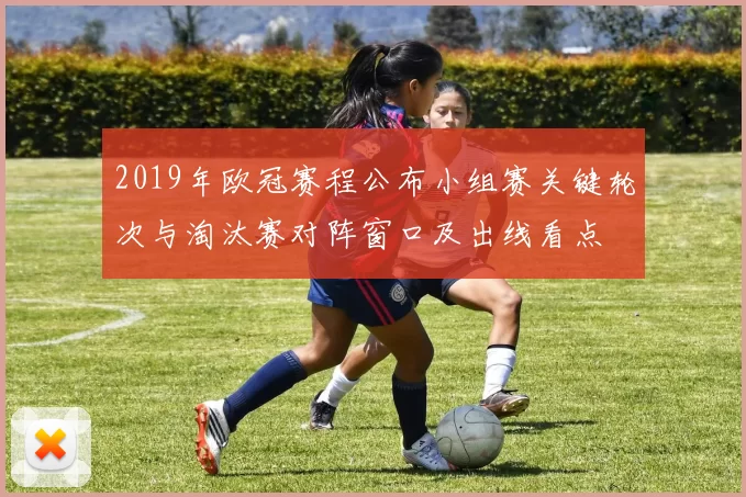 2019年欧冠赛程公布小组赛关键轮次与淘汰赛对阵窗口及出线看点