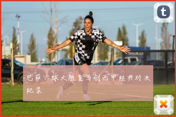 巴萨六球大胜皇马创西甲经典对决纪录