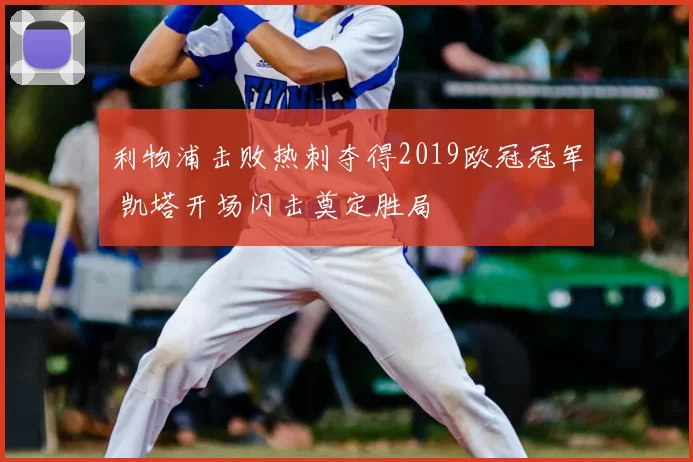 利物浦击败热刺夺得2019欧冠冠军 凯塔开场闪击奠定胜局
