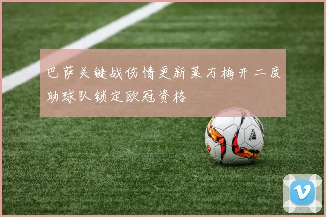 巴萨关键战伤情更新莱万梅开二度助球队锁定欧冠资格