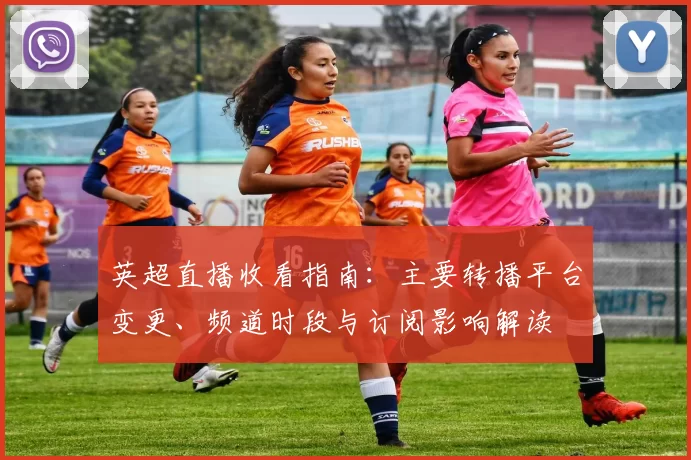 英超直播收看指南：主要转播平台变更、频道时段与订阅影响解读