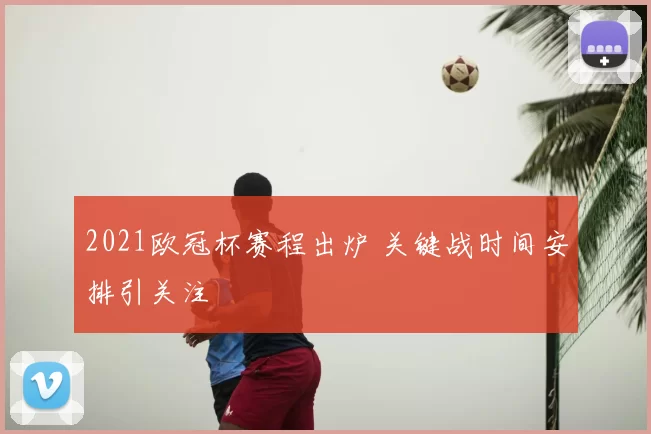 2021欧冠杯赛程出炉 关键战时间安排引关注