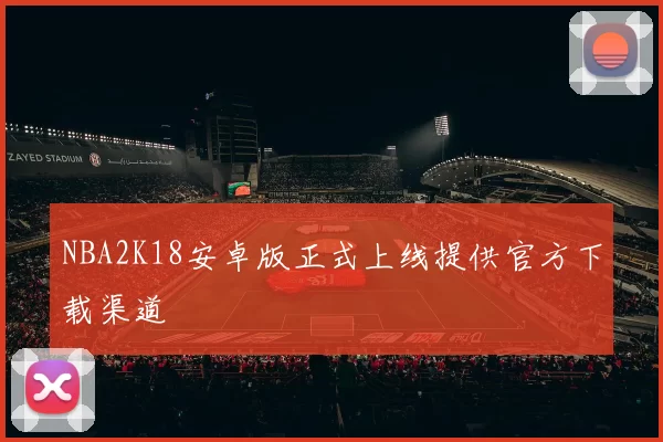 NBA2K18安卓版正式上线提供官方下载渠道