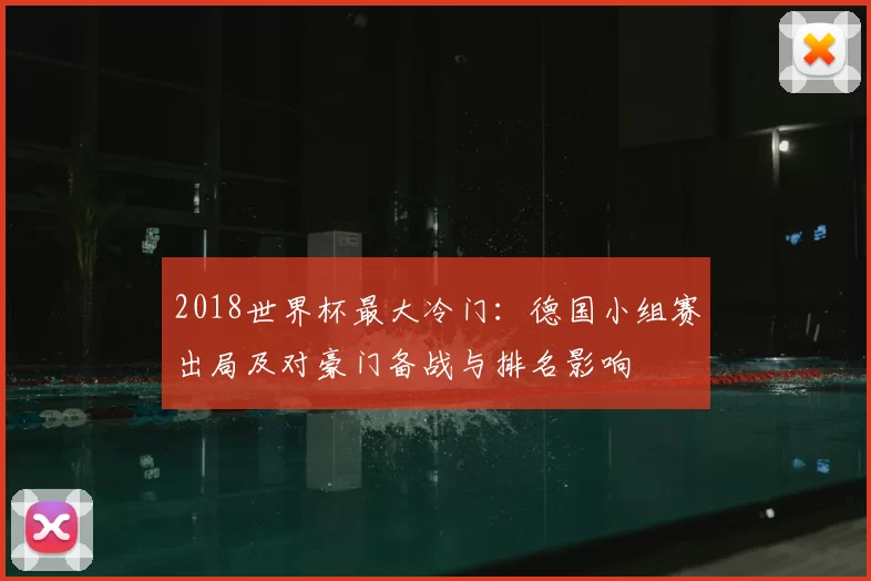 2018世界杯最大冷门：德国小组赛出局及对豪门备战与排名影响