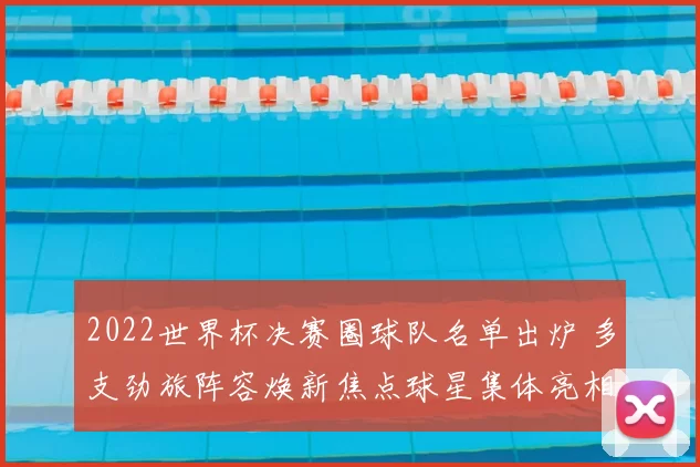 2022世界杯决赛圈球队名单出炉 多支劲旅阵容焕新焦点球星集体亮相