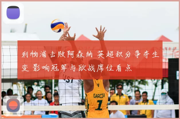 利物浦击败阿森纳 英超积分争夺生变 影响冠军与欧战席位看点